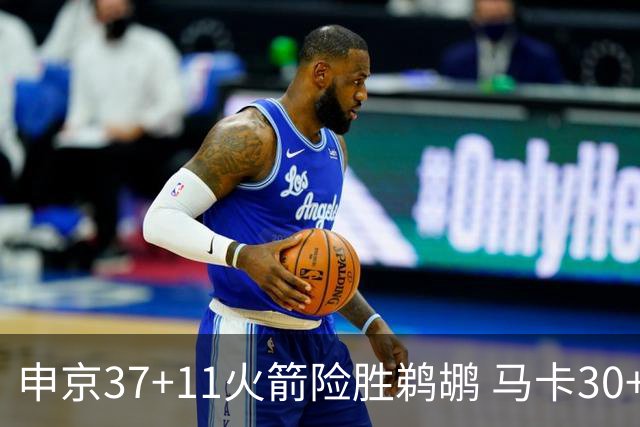 申京37+11火箭险胜鹈鹕 马卡30+9爵士逆转猛龙