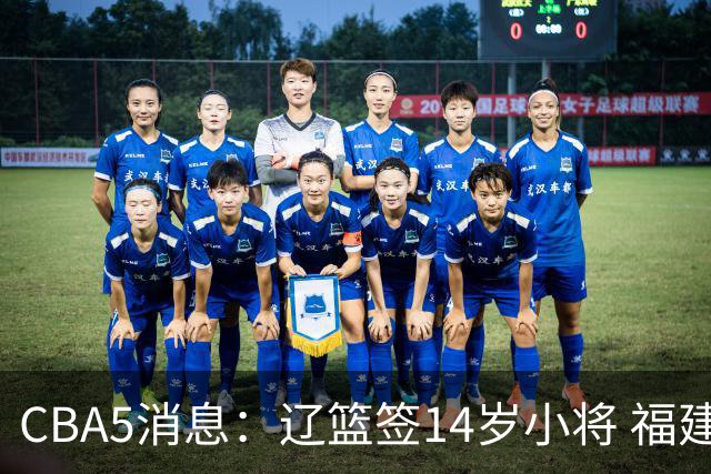 CBA5消息：辽篮签14岁小将 福建签强援 徐昕签美方经纪 徐杰刻苦特训